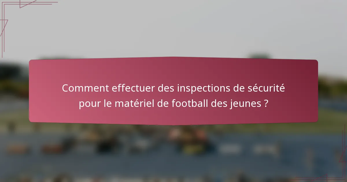 Comment effectuer des inspections de sécurité pour le matériel de football des jeunes ?