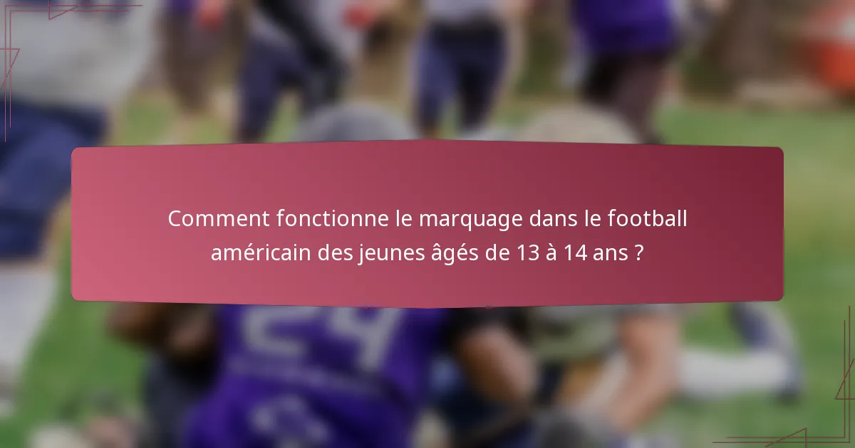 Comment fonctionne le marquage dans le football américain des jeunes âgés de 13 à 14 ans ?