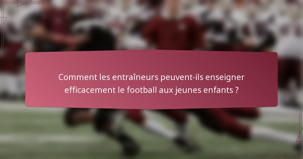 Comment les entraîneurs peuvent-ils enseigner efficacement le football aux jeunes enfants ?