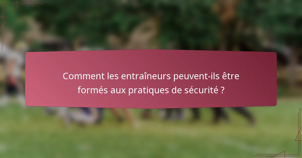 Comment les entraîneurs peuvent-ils être formés aux pratiques de sécurité ?