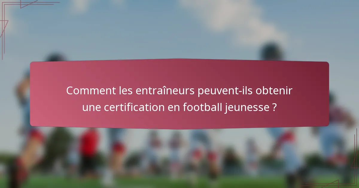 Comment les entraîneurs peuvent-ils obtenir une certification en football jeunesse ?