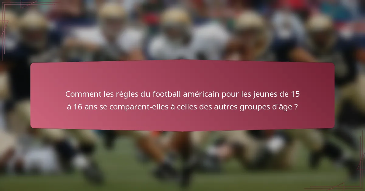 Comment les règles du football américain pour les jeunes de 15 à 16 ans se comparent-elles à celles des autres groupes d'âge ?