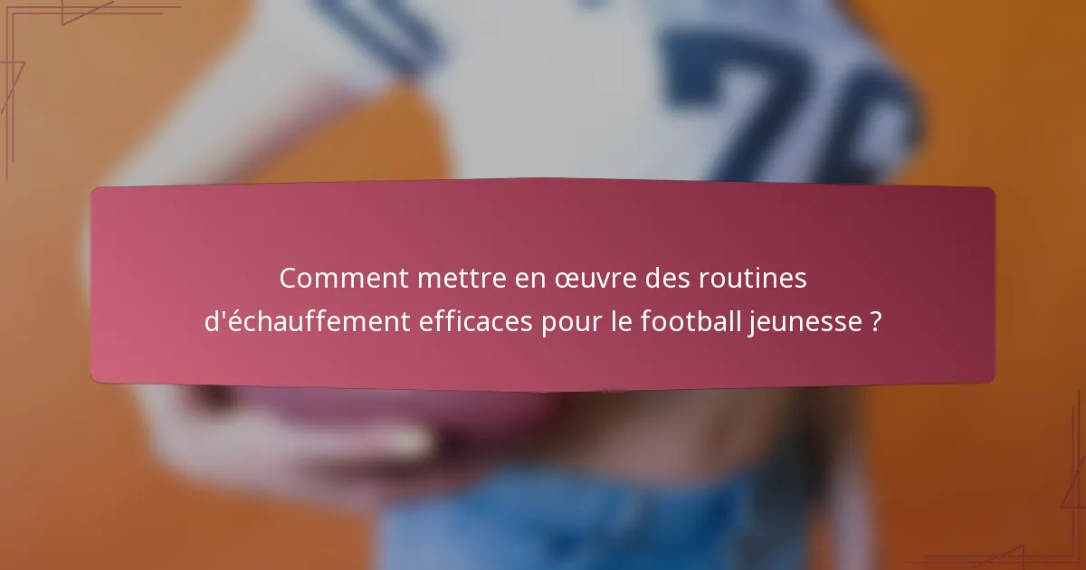 Comment mettre en œuvre des routines d'échauffement efficaces pour le football jeunesse ?