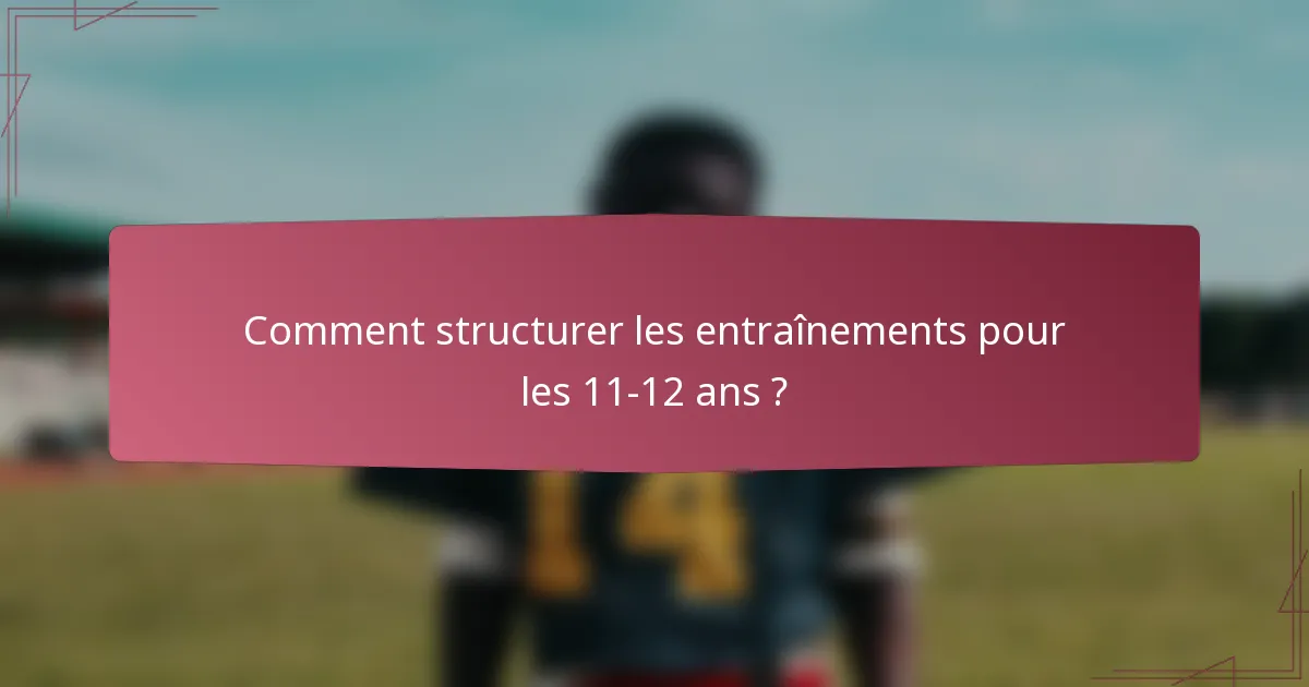 Comment structurer les entraînements pour les 11-12 ans ?