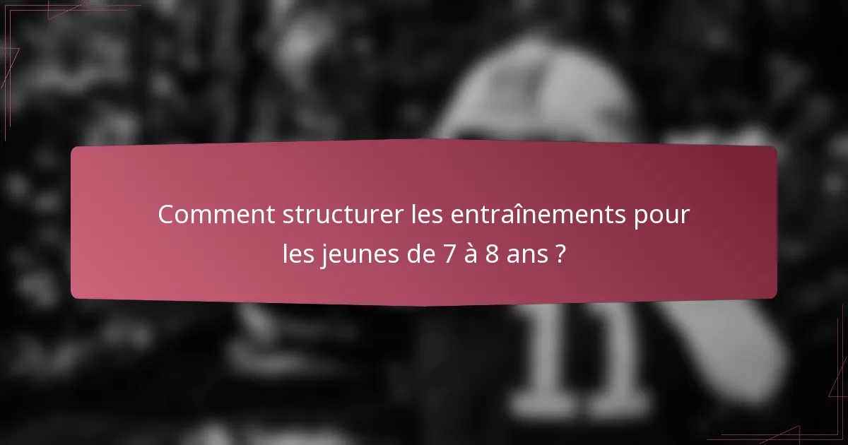Comment structurer les entraînements pour les jeunes de 7 à 8 ans ?