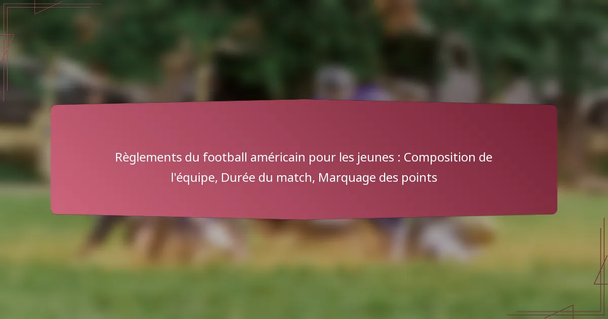 Règlements du football américain pour les jeunes : Composition de l’équipe, Durée du match, Marquage des points