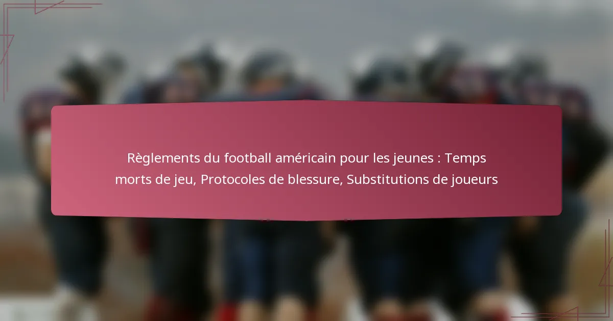 Règlements du football américain pour les jeunes : Temps morts de jeu, Protocoles de blessure, Substitutions de joueurs