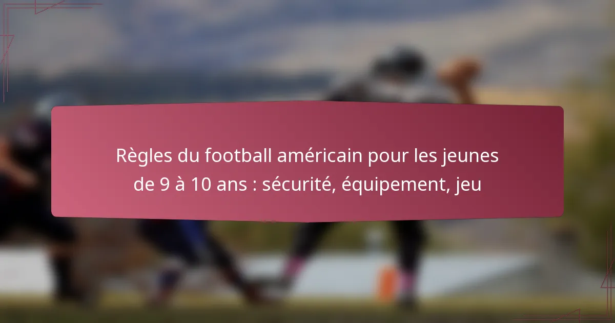 Règles du football américain pour les jeunes de 9 à 10 ans : sécurité, équipement, jeu