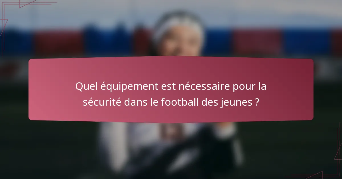 Quel équipement est nécessaire pour la sécurité dans le football des jeunes ?