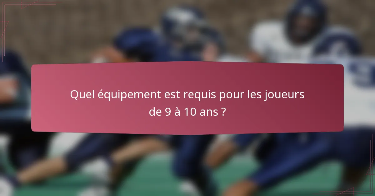 Quel équipement est requis pour les joueurs de 9 à 10 ans ?