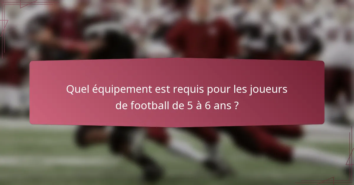 Quel équipement est requis pour les joueurs de football de 5 à 6 ans ?
