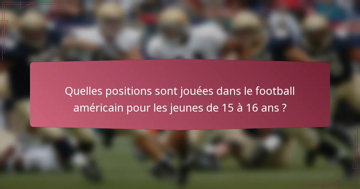 Quelles positions sont jouées dans le football américain pour les jeunes de 15 à 16 ans ?