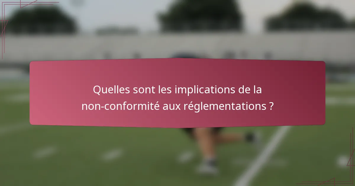Quelles sont les implications de la non-conformité aux réglementations ?