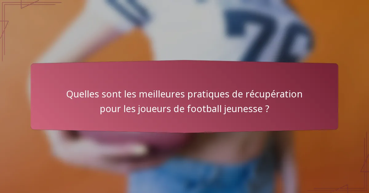 Quelles sont les meilleures pratiques de récupération pour les joueurs de football jeunesse ?