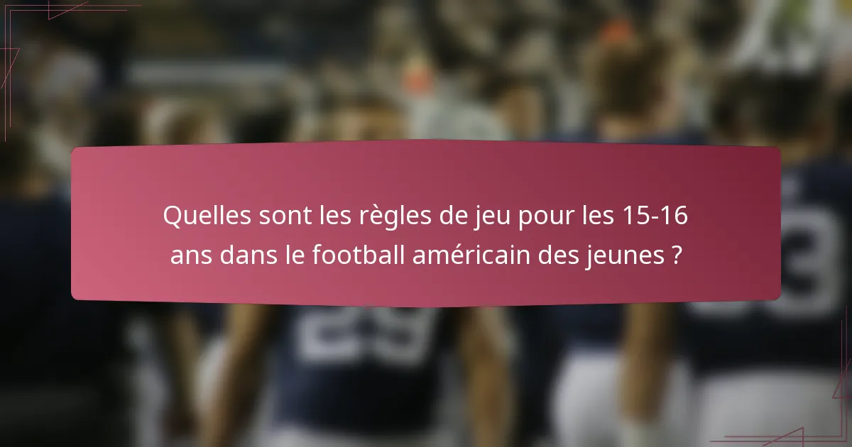 Quelles sont les règles de jeu pour les 15-16 ans dans le football américain des jeunes ?
